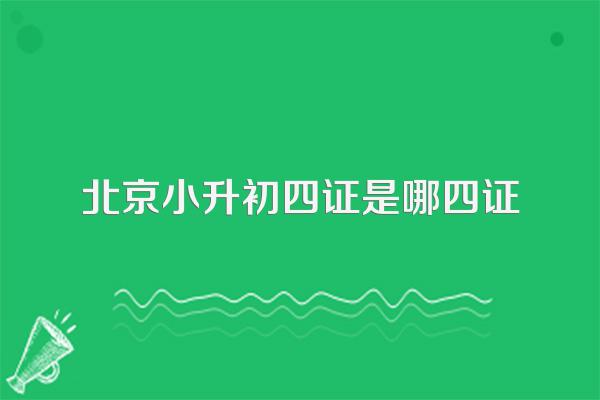 北京小升初四证是哪四证