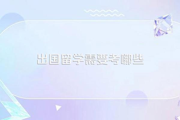 出国留学需要考哪些