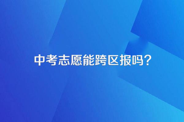 中考志愿能跨区报吗?