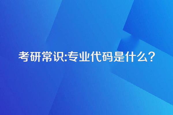 考研常识:专业代码是什么?