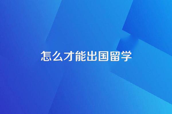 怎么才能出国留学
