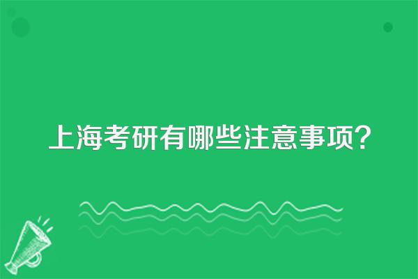 上海考研有哪些注意事项?
