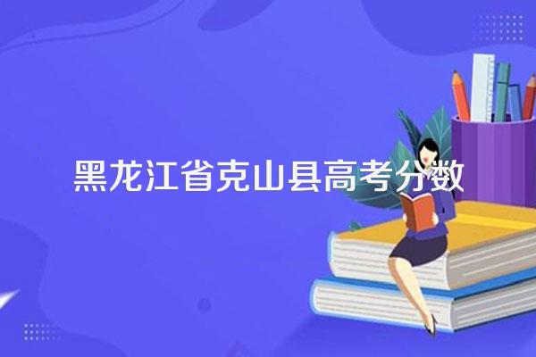 黑龙江省克山县高考分数