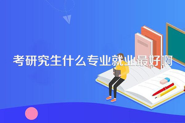 考研究生什么专业就业最好啊