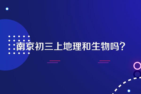 南京初三上地理和生物吗?