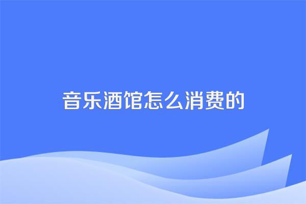 音乐酒馆怎么消费的