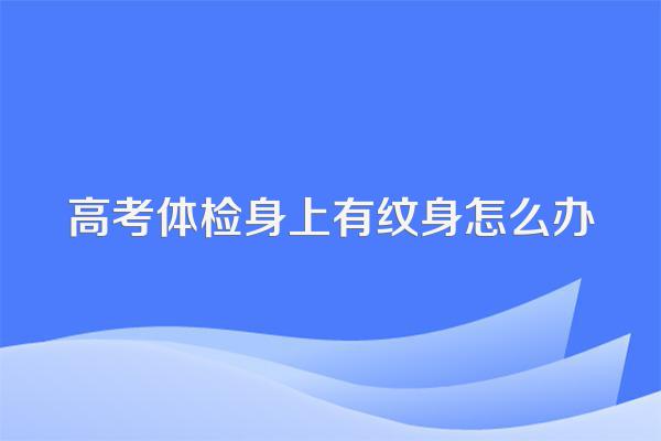 高考体检身上有纹身怎么办