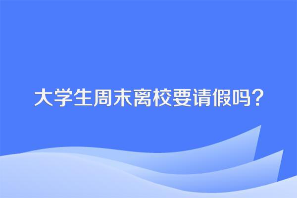 大学生周末离校要请假吗?