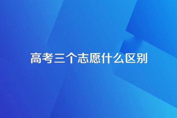 高考三个志愿什么区别