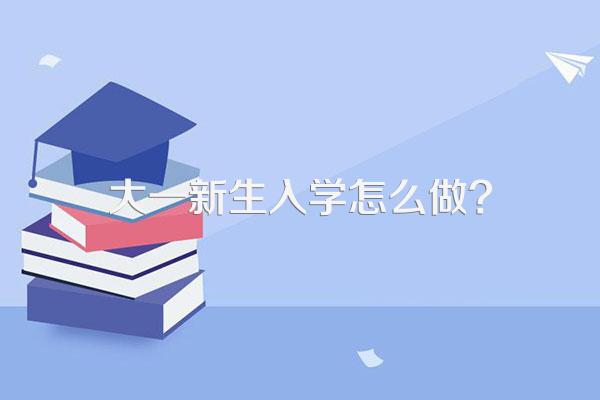 大一新生入学怎么做?