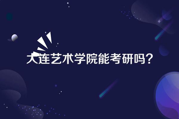 大连艺术学院能考研吗?
