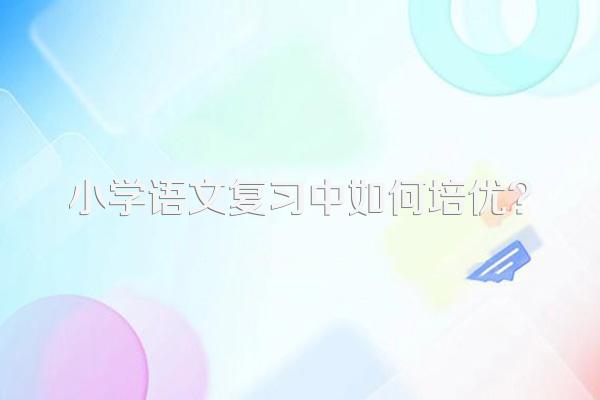 小学语文复习中如何培优?