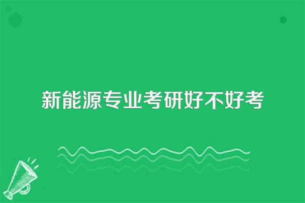 新能源专业考研好不好考