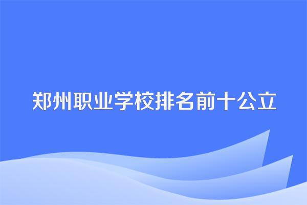 郑州职业学校排名前十公立