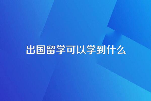 出国留学可以学到什么