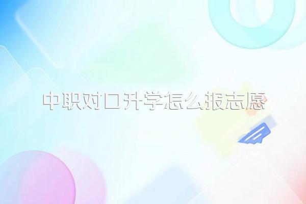 中职对口升学怎么报志愿