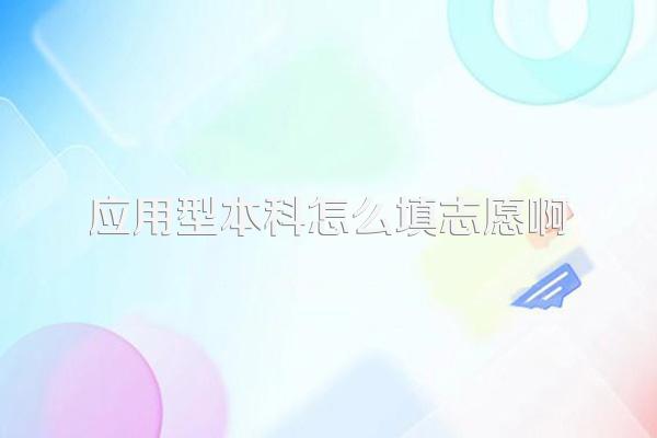 应用型本科怎么填志愿啊