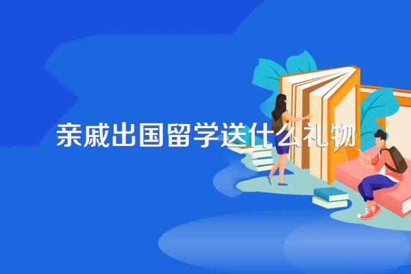 亲戚出国留学送什么礼物