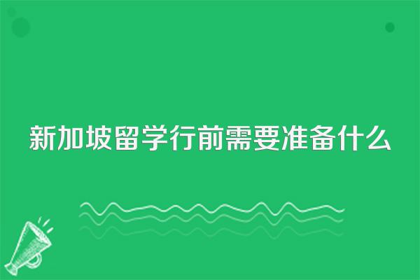 新加坡留学行前需要准备什么
