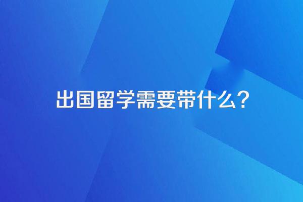 出国留学需要带什么?
