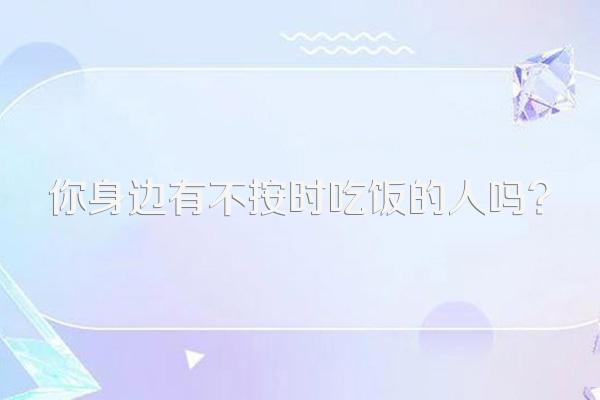 你身边有不按时吃饭的人吗?