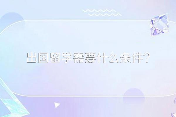 出国留学需要什么条件?