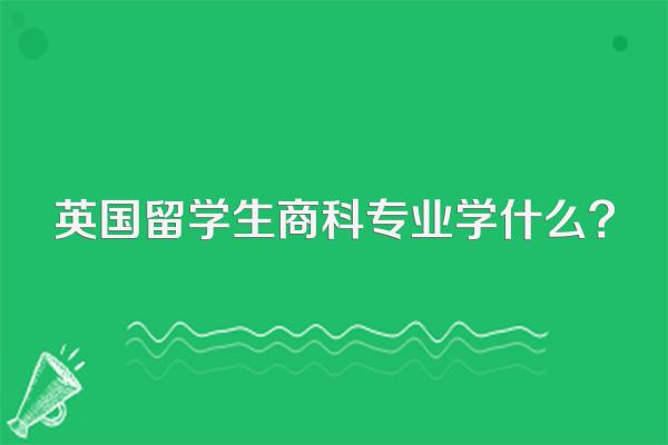 英国留学生商科专业学什么?