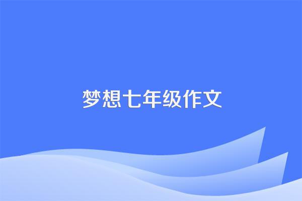 梦想七年级作文