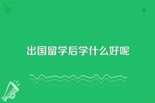 出国留学学什么专业回国比较吃香
