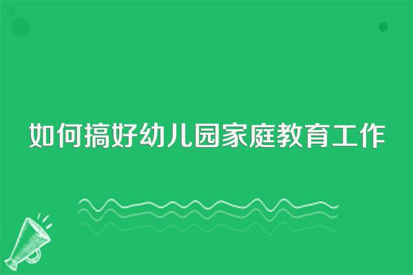 如何搞好幼儿园家庭教育工作
