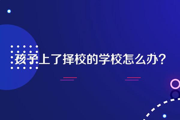 孩子上了择校的学校怎么办?
