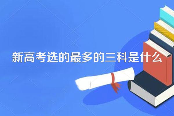 新高考选的最多的三科是什么