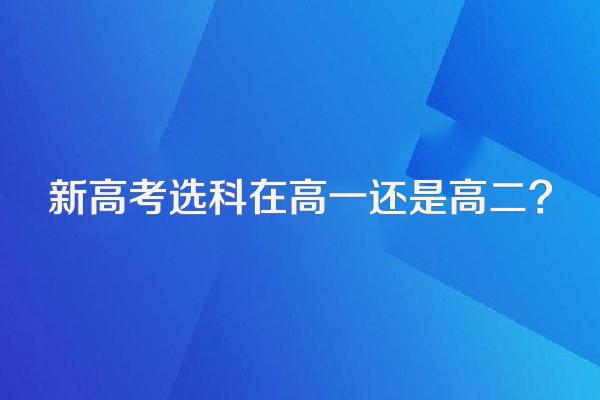 新高考选科在高一还是高二?