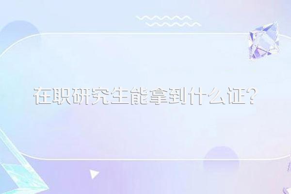 在职研究生能拿到什么证?
