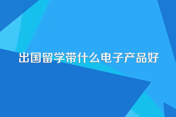 出国留学带什么电子产品好