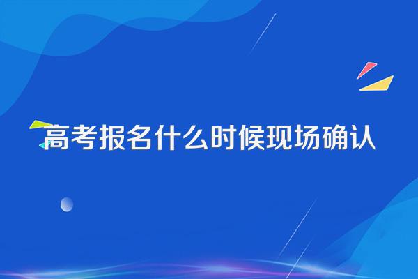 高考报名什么时候现场确认