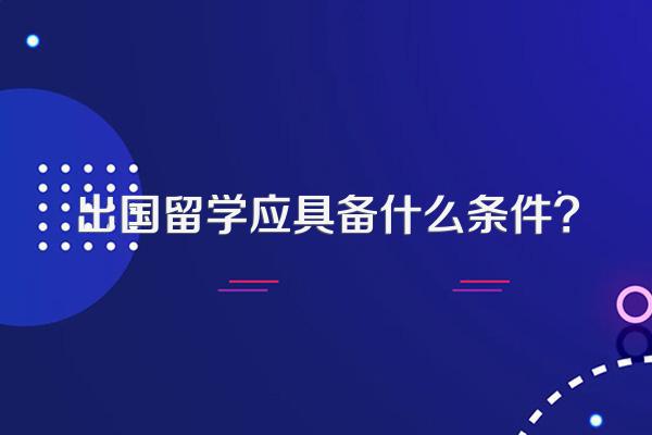 出国留学应具备什么条件?