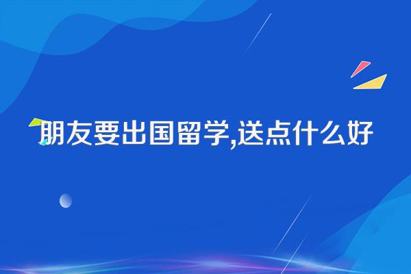 朋友要出国留学,送点什么好