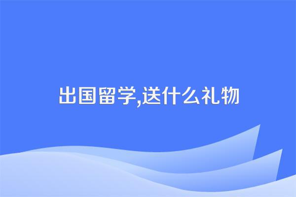 出国留学,送什么礼物