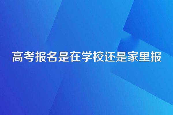 高考报名是在学校还是家里报