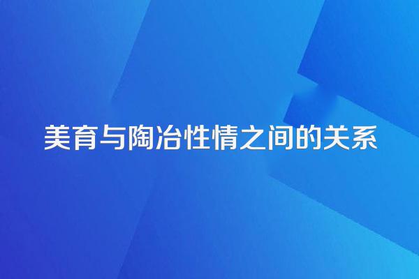 美育与陶冶性情之间的关系