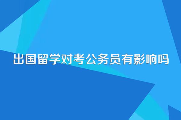 出国留学对考公务员有影响吗