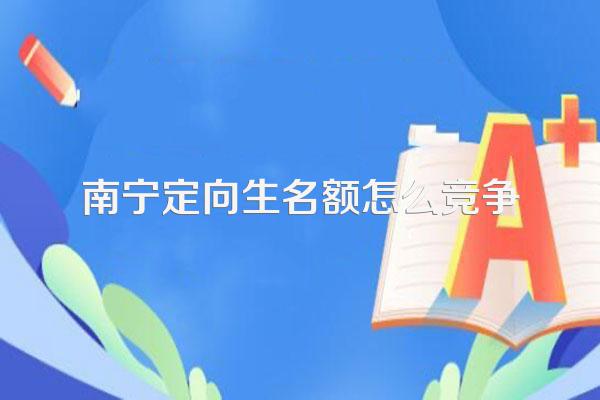 南宁定向生名额怎么竞争