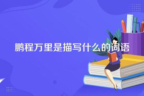 鹏程万里是描写什么的词语