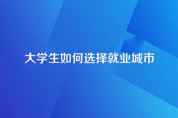 大学生如何选择就业城市