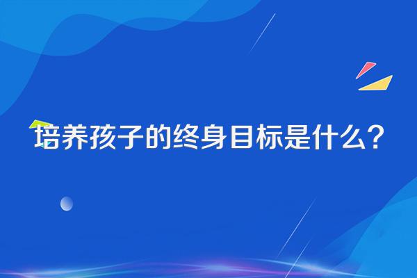 培养孩子的终身目标是什么?