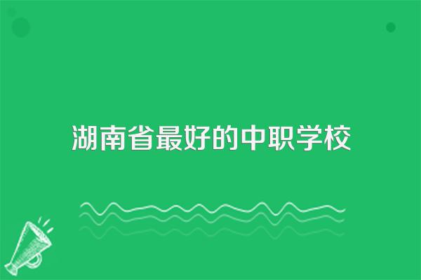 湖南省最好的中职学校