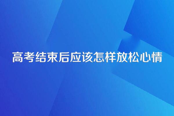 高考结束后应该怎样放松心情