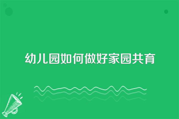 幼儿园如何做好家园共育