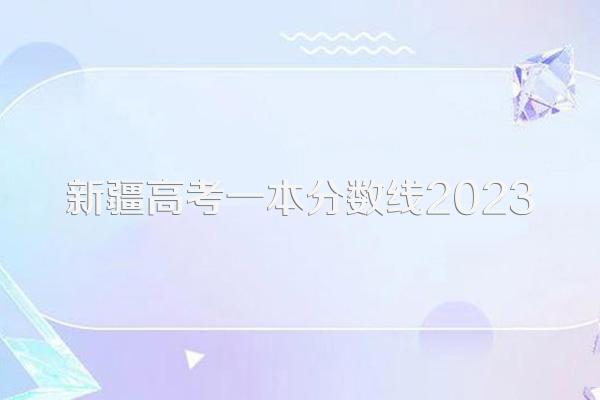 新疆高考一本分数线2023